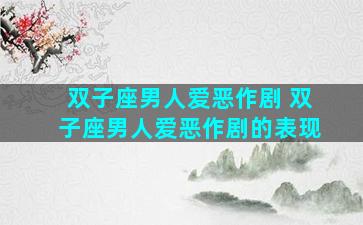 双子座男人爱恶作剧 双子座男人爱恶作剧的表现